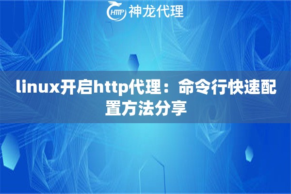 linux开启http代理:命令行快速配置方法分享 linux开启http代理:命令行快速配置方法分享