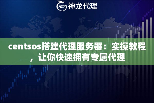centsos搭建代理服务器：实操教程，让你快速拥有专属代理