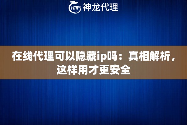在线代理可以隐藏ip吗：真相解析，这样用才更安全