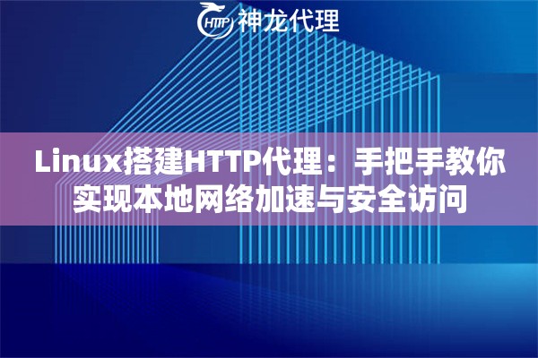 Linux搭建HTTP代理：手把手教你实现本地网络加速与安全访问