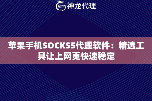 苹果手机SOCKS5代理软件：精选工具让上网更快速稳定