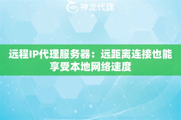 远程IP代理服务器:远距离连接也能享受本地网络速度 远程IP代理服务器:远距离连接也能享受本地网络速度