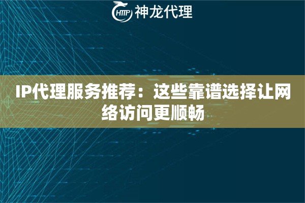 IP代理服务推荐:这些靠谱选择让网络访问更顺畅 IP代理服务推荐:这些靠谱选择让网络访问更顺畅