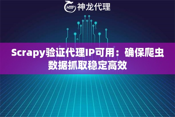 Scrapy验证代理IP可用:确保爬虫数据抓取稳定高效 Scrapy验证代理IP可用:确保爬虫数据抓取稳定高效
