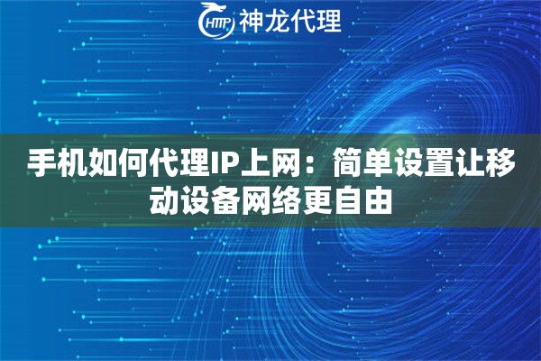 手机如何代理IP上网:简单设置让移动设备网络更自由 手机如何代理IP上网:简单设置让移动设备网络更自由