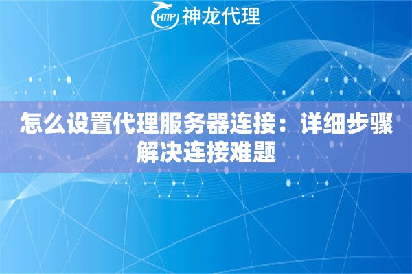 怎么设置代理服务器连接:详细步骤解决连接难题 怎么设置代理服务器连接:详细步骤解决连接难题