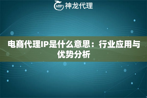 电商代理IP是什么意思：行业应用与优势分析