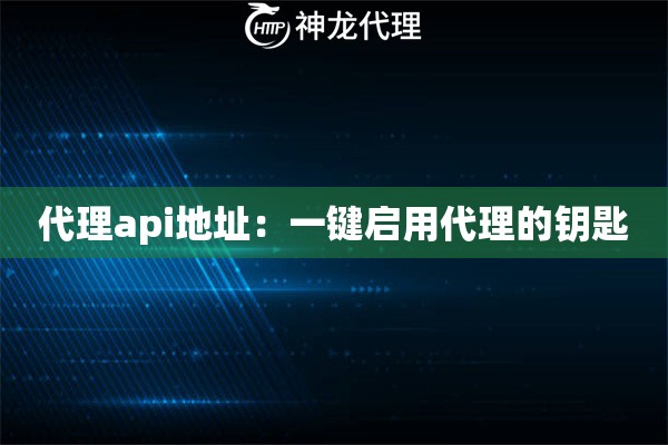 代理api地址:一键启用代理的钥匙 代理api地址:一键启用代理的钥匙