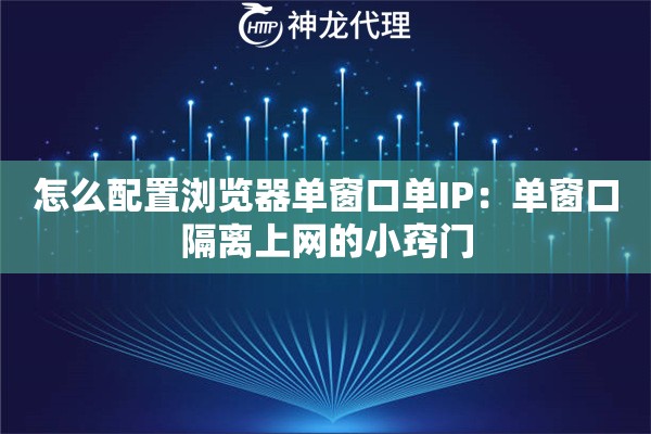 怎么配置浏览器单窗口单IP:单窗口隔离上网的小窍门 怎么配置浏览器单窗口单IP:单窗口隔离上网的小窍门