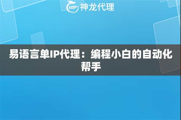 易语言单IP代理：编程小白的自动化帮手