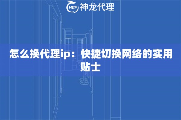 怎么换代理ip:快捷切换网络的实用贴士 怎么换代理ip:快捷切换网络的实用贴士