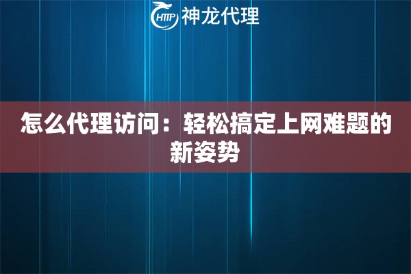 怎么代理访问:轻松搞定上网难题的新姿势 怎么代理访问:轻松搞定上网难题的新姿势