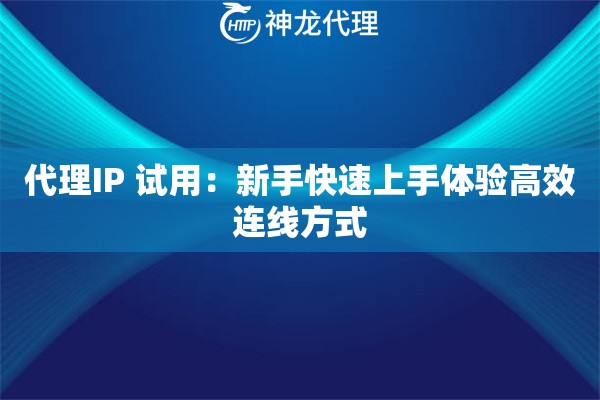 代理IP 试用:新手快速上手体验高效连线方式 代理IP 试用:新手快速上手体验高效连线方式