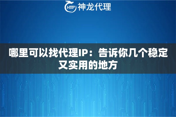 哪里可以找代理IP:告诉你几个稳定又实用的地方 哪里可以找代理IP:告诉你几个稳定又实用的地方