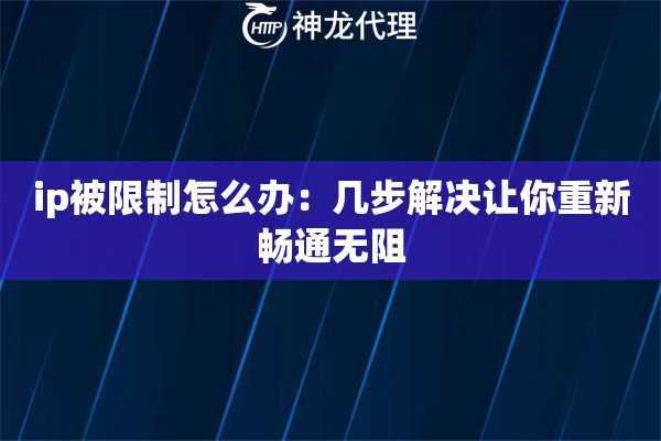 ip被限制怎么办:几步解决让你重新畅通无阻 ip被限制怎么办:几步解决让你重新畅通无阻
