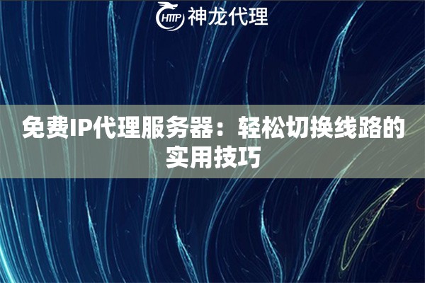 免费IP代理服务器:轻松切换线路的实用技巧 免费IP代理服务器:轻松切换线路的实用技巧
