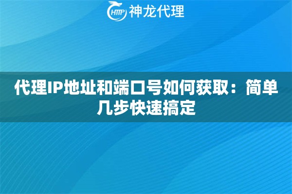 代理IP地址和端口号如何获取:简单几步快速搞定 代理IP地址和端口号如何获取:简单几步快速搞定