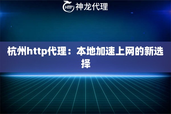 杭州http代理:本地加速上网的新选择 杭州http代理:本地加速上网的新选择