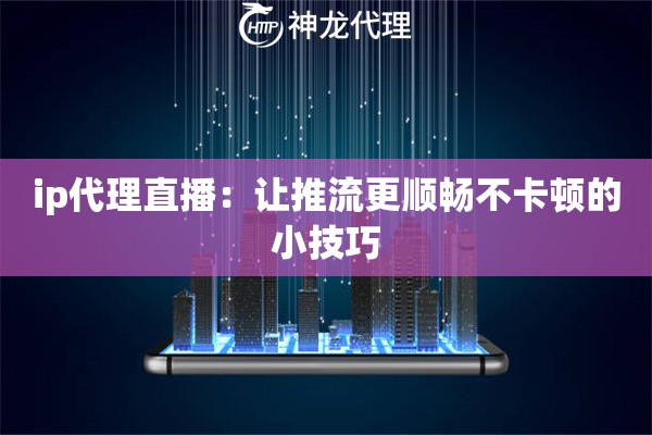 ip代理直播:让推流更顺畅不卡顿的小技巧 ip代理直播:让推流更顺畅不卡顿的小技巧
