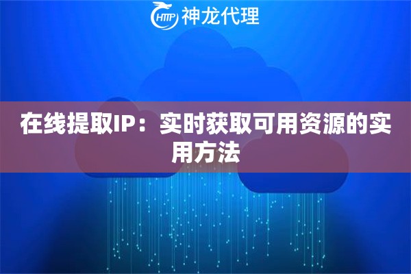 在线提取IP:实时获取可用资源的实用方法 在线提取IP:实时获取可用资源的实用方法