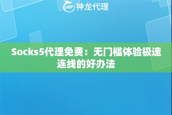 Socks5代理免费:无门槛体验极速连线的好办法 Socks5代理免费:无门槛体验极速连线的好办法