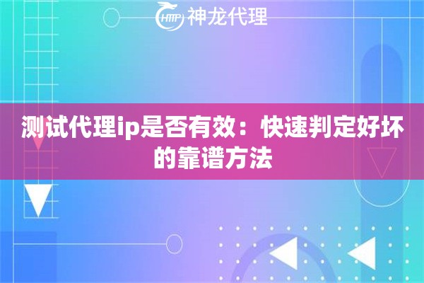 测试代理ip是否有效:快速判定好坏的靠谱方法 测试代理ip是否有效:快速判定好坏的靠谱方法