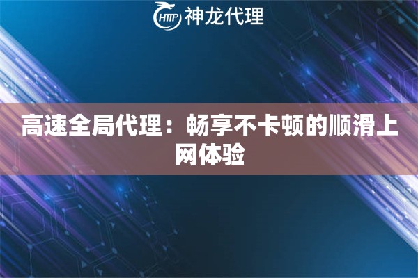 高速全局代理:畅享不卡顿的顺滑上网体验 高速全局代理:畅享不卡顿的顺滑上网体验