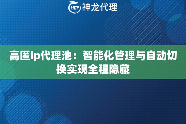 高匿ip代理池:智能化管理与自动切换实现全程隐藏 高匿ip代理池:智能化管理与自动切换实现全程隐藏