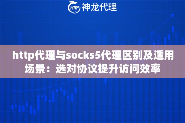 http代理与socks5代理区别及适用场景:选对协议提升访问效率 http代理与socks5代理区别及适用场景:选对协议提升访问效率