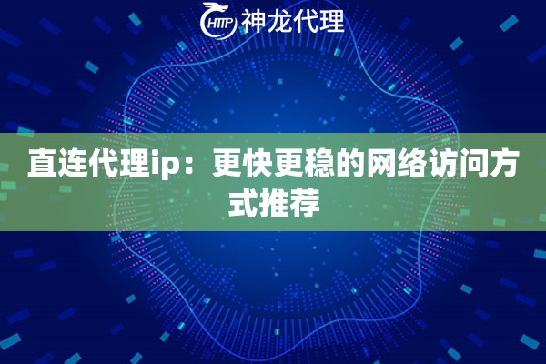直连代理ip:更快更稳的网络访问方式推荐 直连代理ip:更快更稳的网络访问方式推荐