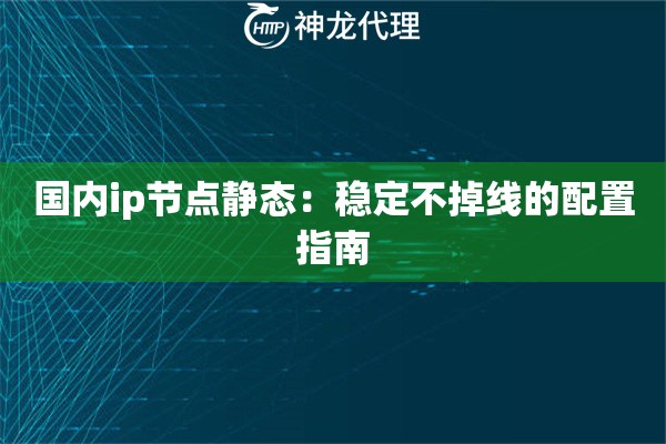 国内ip节点静态：稳定不掉线的配置指南