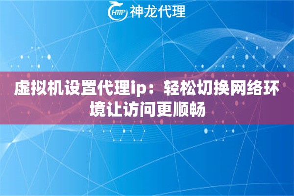 虚拟机设置代理ip：轻松切换网络环境让访问更顺畅