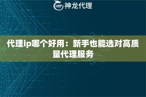 代理ip哪个好用：新手也能选对高质量代理服务
