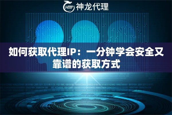 如何获取代理IP:一分钟学会安全又靠谱的获取方式 如何获取代理IP:一分钟学会安全又靠谱的获取方式