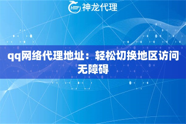 qq网络代理地址：轻松切换地区访问无障碍