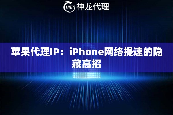 苹果代理IP：iPhone网络提速的隐藏高招