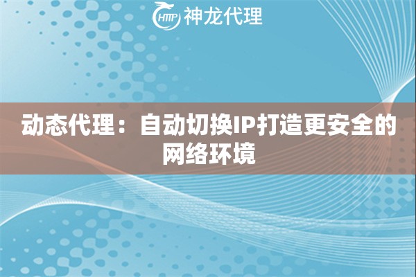 动态代理：自动切换IP打造更安全的网络环境