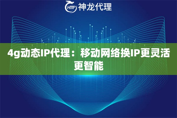 4g动态IP代理：移动网络换IP更灵活更智能