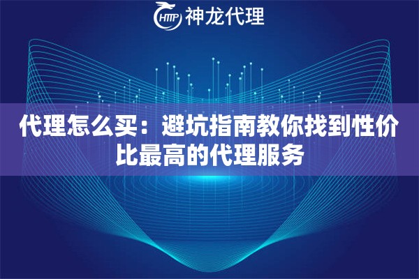 代理怎么买：避坑指南教你找到性价比最高的代理服务