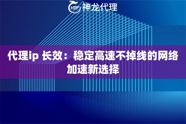 代理ip 长效:稳定高速不掉线的网络加速新选择 代理ip 长效:稳定高速不掉线的网络加速新选择