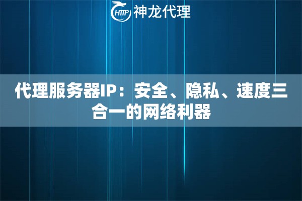 代理服务器IP：安全、隐私、速度三合一的网络利器