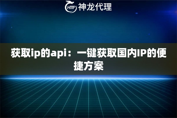获取ip的api：一键获取国内IP的便捷方案