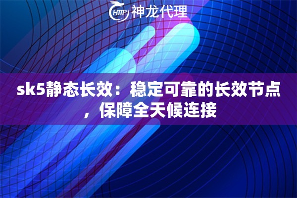 sk5静态长效:稳定可靠的长效节点,保障全天候连接 sk5静态长效:稳定可靠的长效节点,保障全天候连接