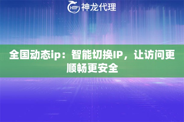 全国动态ip:智能切换IP,让访问更顺畅更安全 全国动态ip:智能切换IP,让访问更顺畅更安全