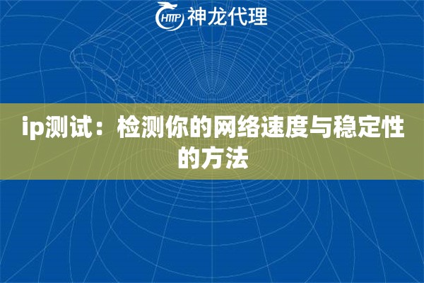 ip测试:检测你的网络速度与稳定性的方法 ip测试:检测你的网络速度与稳定性的方法