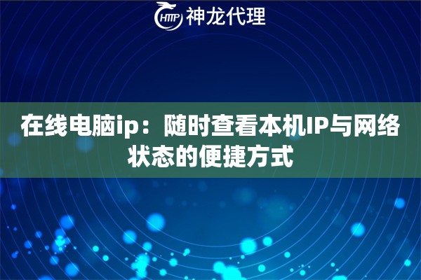 在线电脑ip:随时查看本机IP与网络状态的便捷方式 在线电脑ip:随时查看本机IP与网络状态的便捷方式