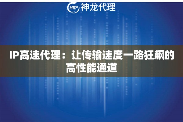 IP高速代理:让传输速度一路狂飙的高性能通道 IP高速代理:让传输速度一路狂飙的高性能通道