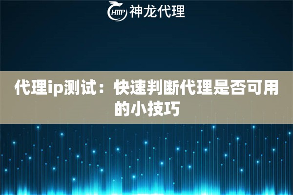 代理ip测试:快速判断代理是否可用的小技巧 代理ip测试:快速判断代理是否可用的小技巧