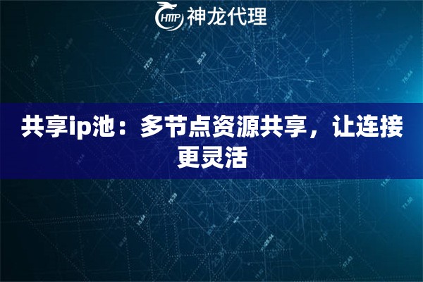 共享ip池:多节点资源共享,让连接更灵活 共享ip池:多节点资源共享,让连接更灵活