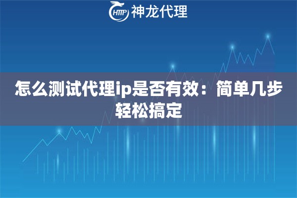怎么测试代理ip是否有效:简单几步轻松搞定 怎么测试代理ip是否有效:简单几步轻松搞定